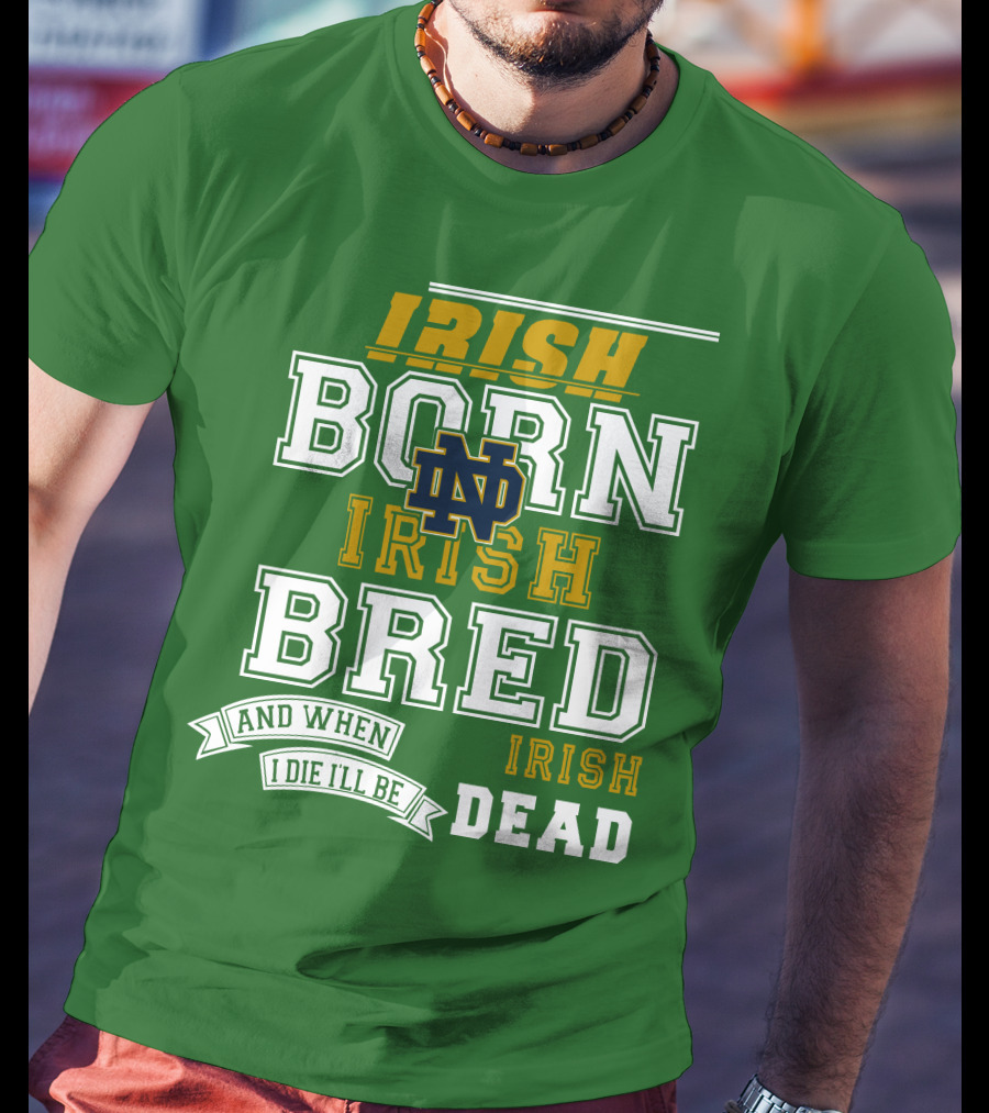 Irish Born Irish Bred Irish Dead Notre Dame T-Shirt