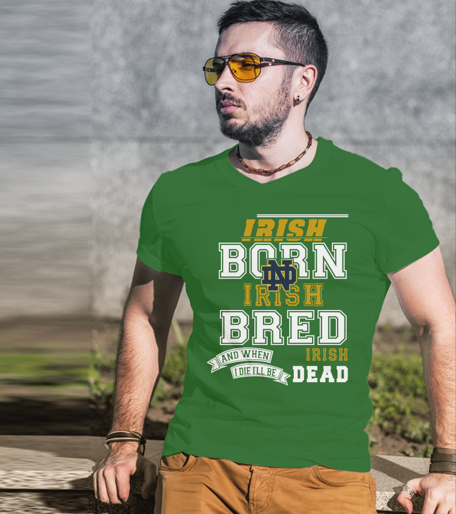 Irish Born Irish Bred Irish Dead Notre Dame T-Shirt