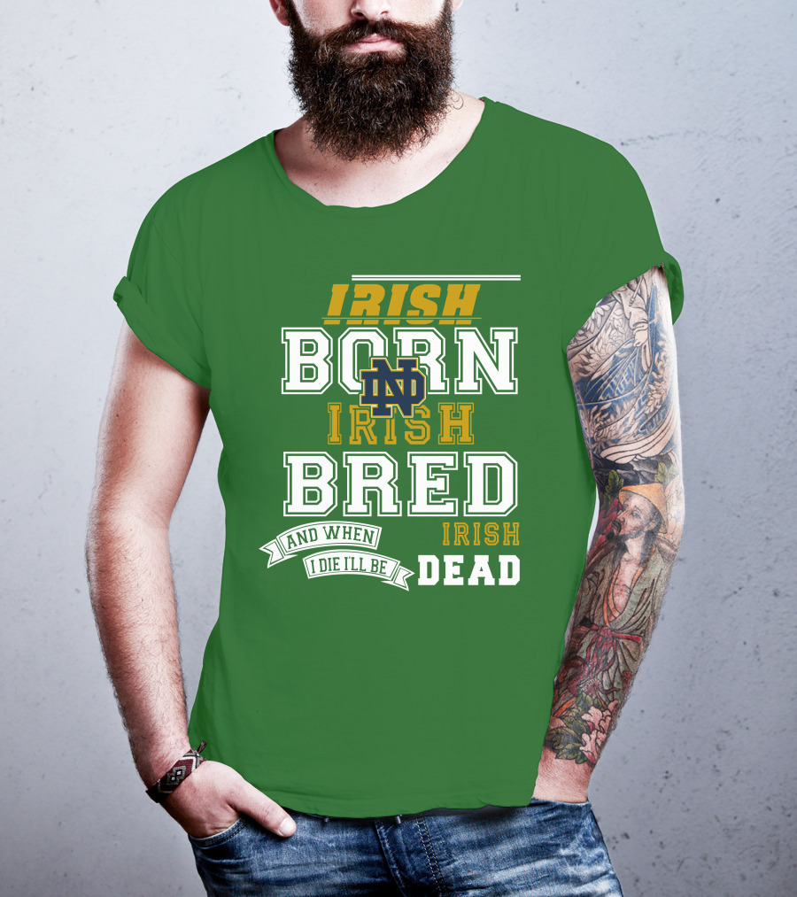 Irish Born Irish Bred Irish Dead Notre Dame T-Shirt