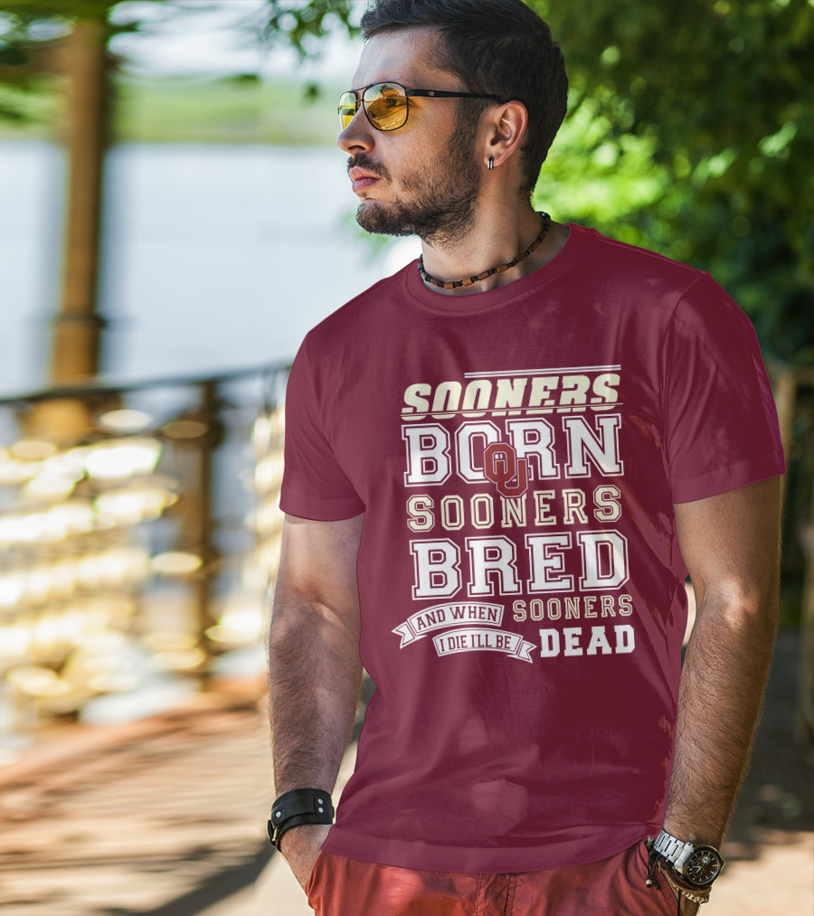 Sooners Born Sooners Bred Sooners And When I Die I'll Be Dead T-Shirt