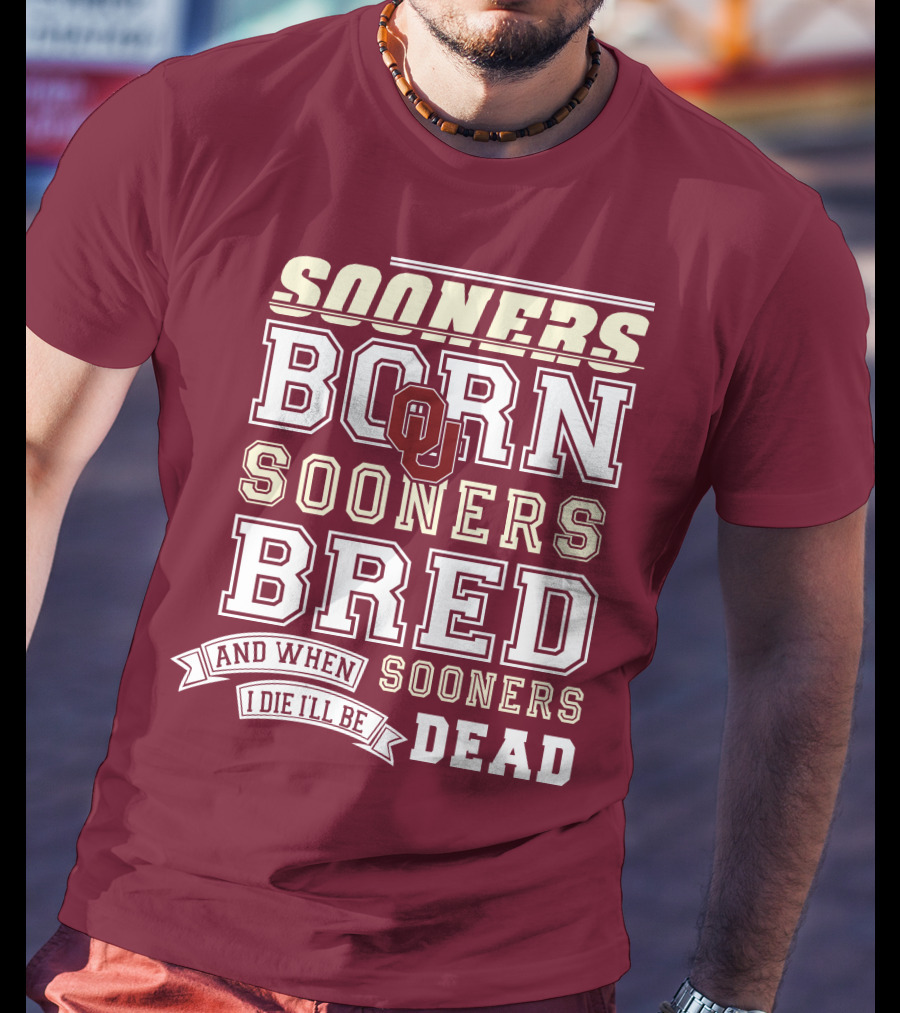 Sooners Born Sooners Bred Sooners And When I Die I'll Be Dead T-Shirt