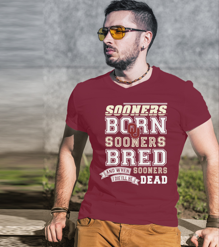 Sooners Born Sooners Bred Sooners And When I Die I'll Be Dead T-Shirt