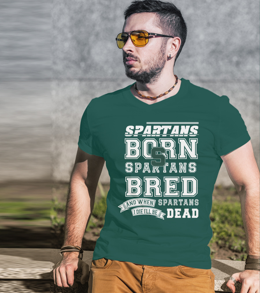Spartans Born Spartans Bred When I Die I'll Be Dead T-Shirt