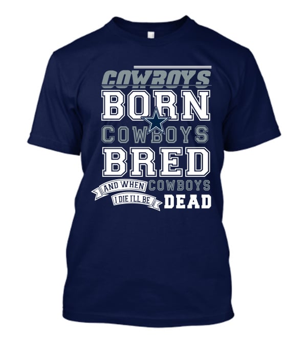 Cowboys Born Cowboys Bred And When I Die I'll Be Dead Cowboys T-Shirt
