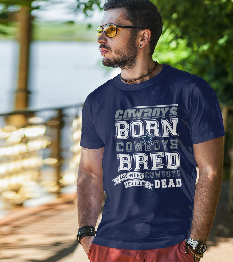 Cowboys Born Cowboys Bred And When I Die I'll Be Dead Cowboys T-Shirt