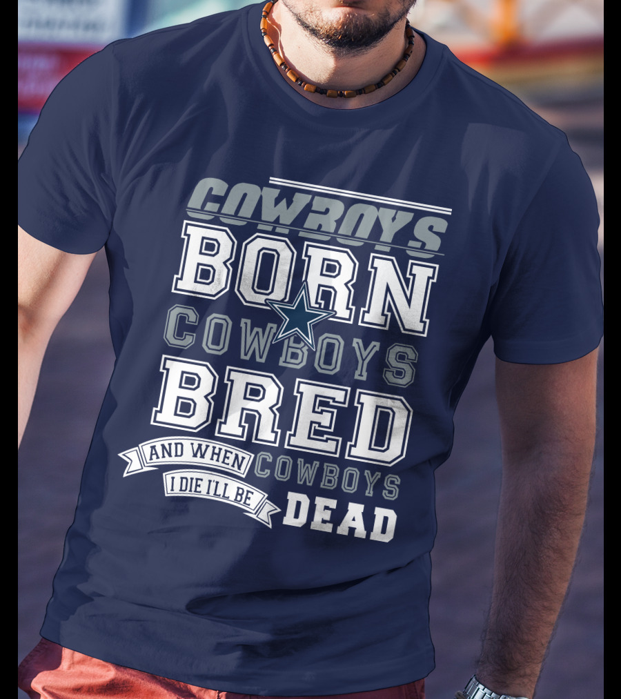 Cowboys Born Cowboys Bred And When I Die I'll Be Dead Cowboys T-Shirt