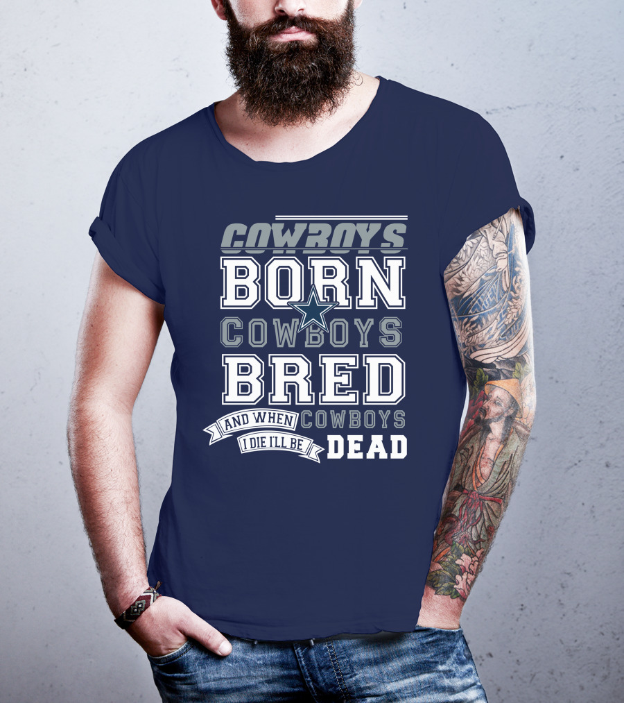 Cowboys Born Cowboys Bred And When I Die I'll Be Dead Cowboys T-Shirt