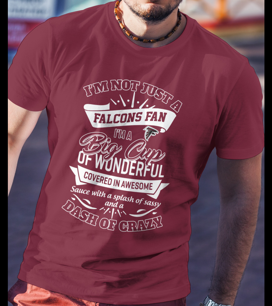 I'm Not Just A Falcons Fan I'm A Big Cup Of Wonderful Covered In Awesome Sauce With A Splash Of Sassy And A Dash Of Crazy T-Shirt