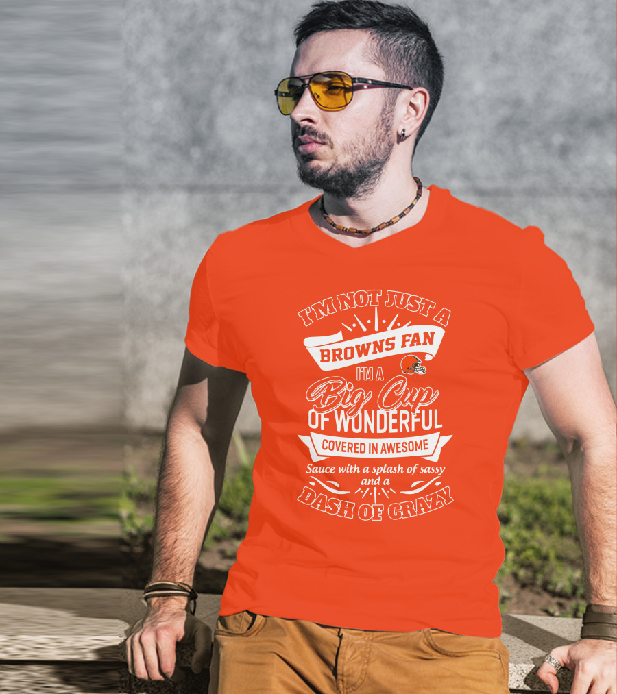 I'm Not Just A Browns Fan Big Cup Of Wonderful Sauce Dash Of Crazy T-Shirt