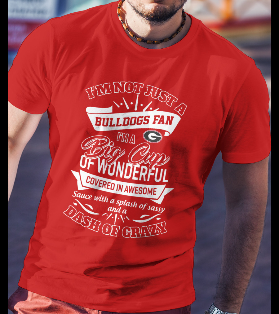 I'm Not Just A Bulldogs Fan I'm A Big Cup Of Wonderful Covered In Awesome Sauce With A Splash Of Sassy And A Dash Of Crazy Georgia Bulldogs T-Shirt