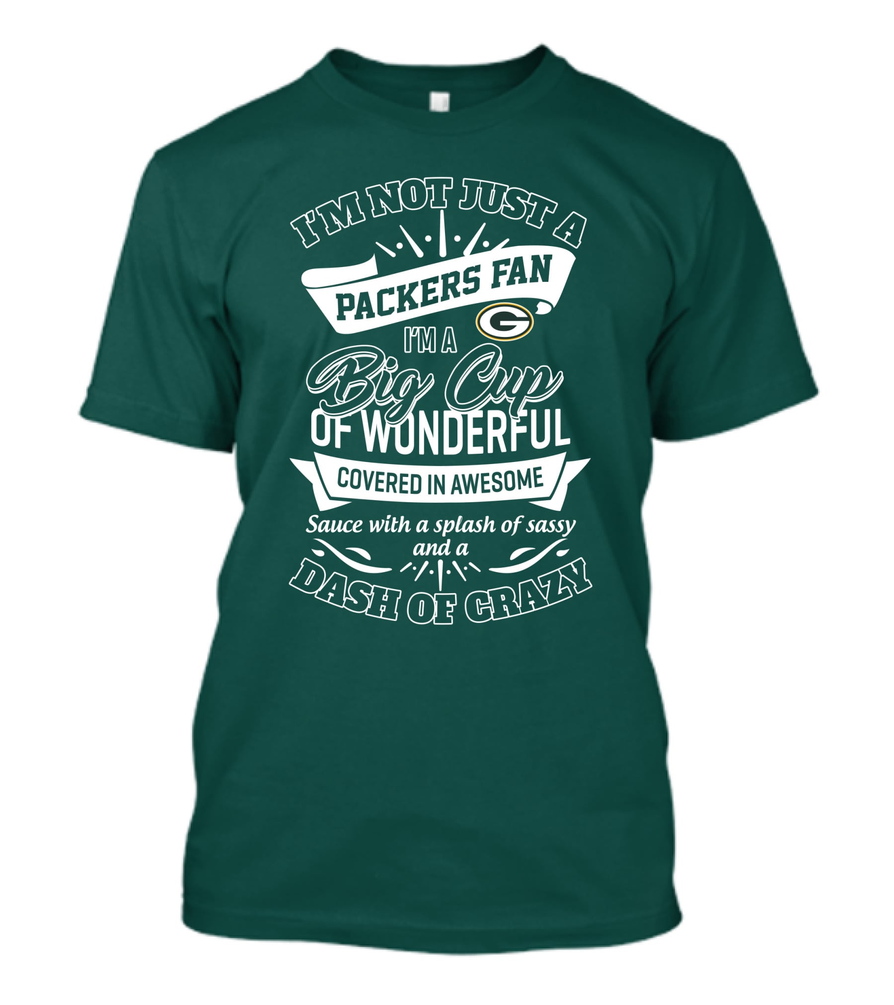 I'm Not Just A Packers Fan I'm A Big Cup Of Wonderful Covered In Awesome Sauce With A Splash Of Sassy And A Dash Of Crazy T-Shirt