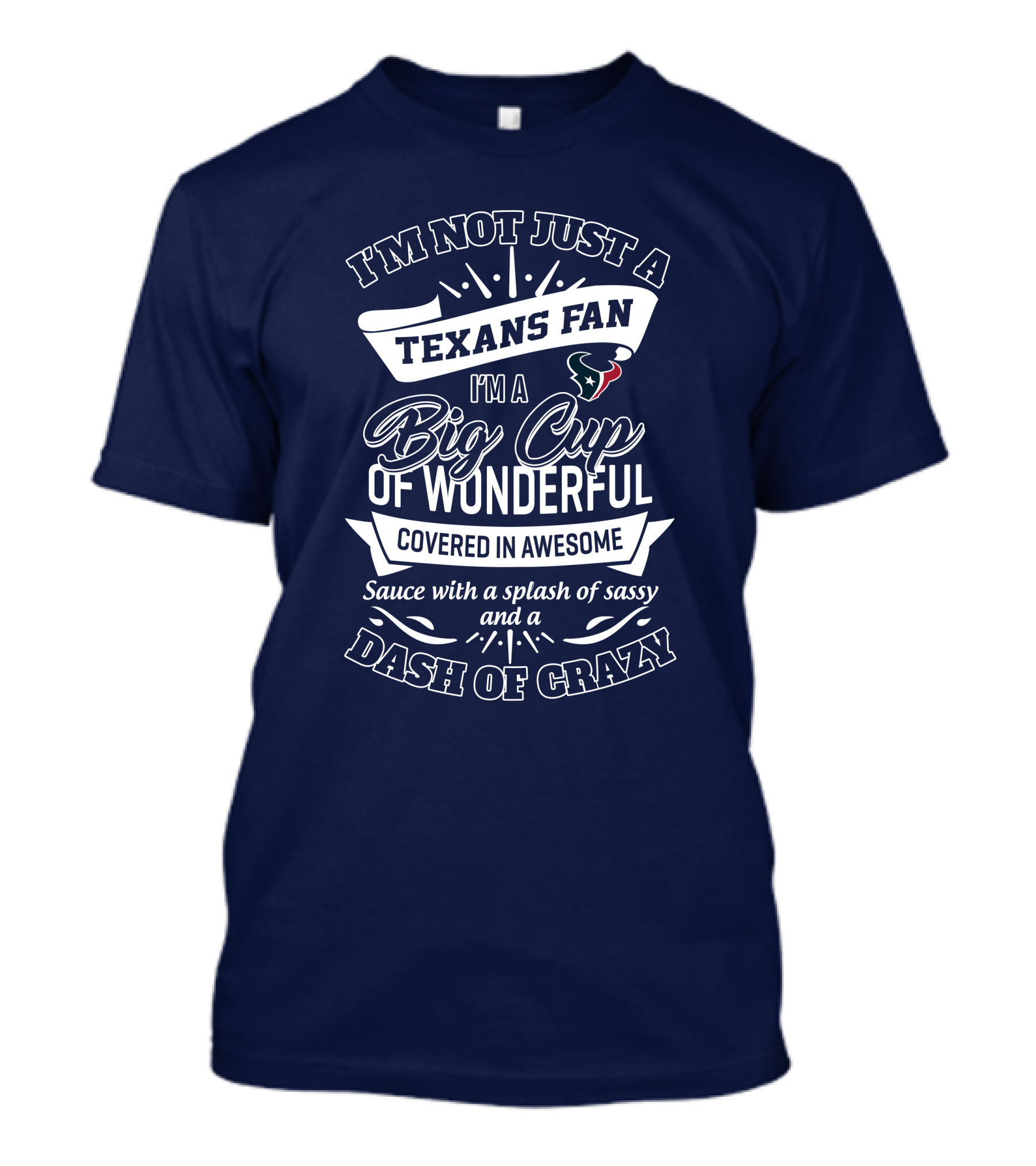 I'm Not Just A Texans Fan I'm A Big Cup Of Wonderful Covered In Awesome Sauce With A Splash Of Sassy And A Dash Of Crazy T-Shirt