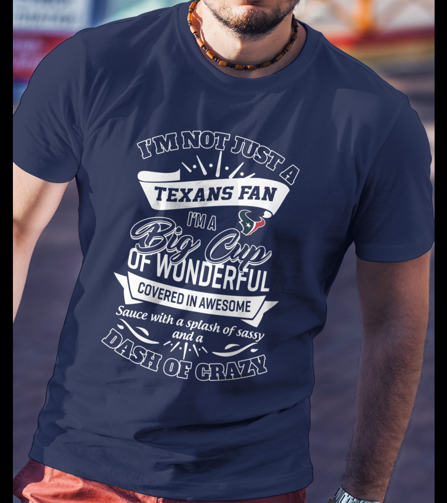 I'm Not Just A Texans Fan I'm A Big Cup Of Wonderful Covered In Awesome Sauce With A Splash Of Sassy And A Dash Of Crazy T-Shirt