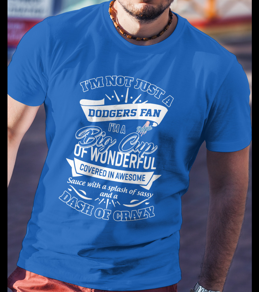 I'm Not Just A Dodgers Fan I'm A Big Cup Of Wonderful Covered In Awesome Sauce With A Splash Of Sassy And A Dash Of Crazy T-Shirt