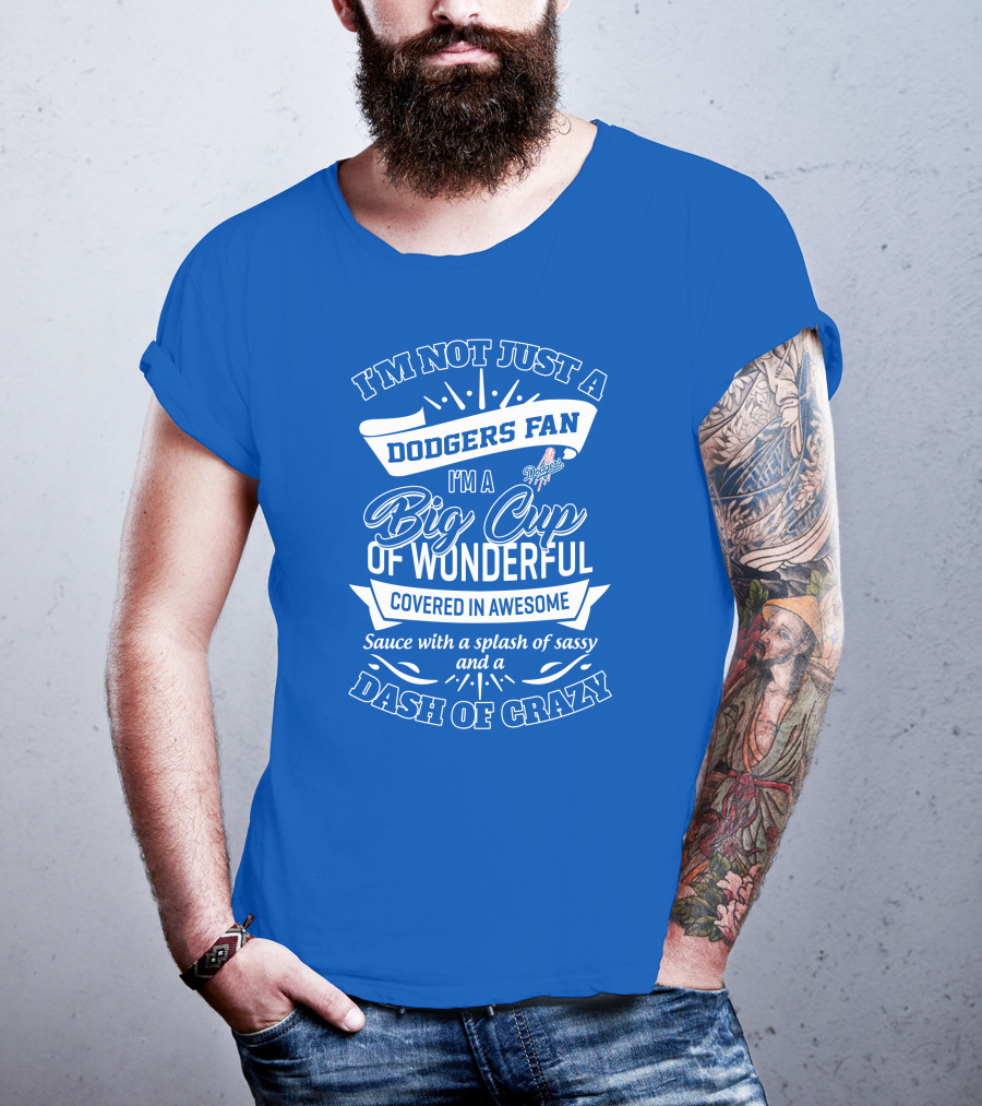 I'm Not Just A Dodgers Fan I'm A Big Cup Of Wonderful Covered In Awesome Sauce With A Splash Of Sassy And A Dash Of Crazy T-Shirt