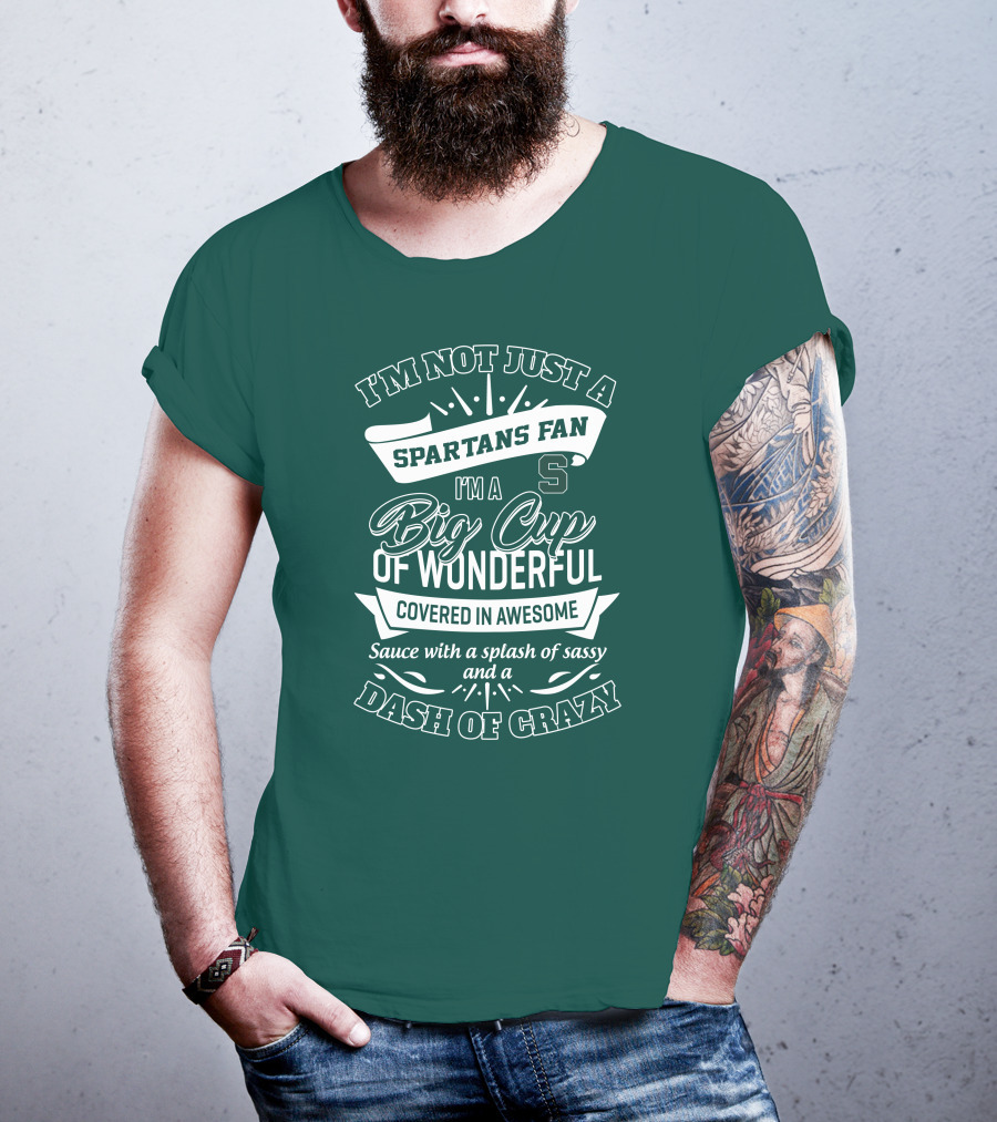 I'm Not Just A Spartans Fan I'm A Big Cup Of Wonderful Covered In Awesome Sauce With A Splash Of Sassy And A Dash Of Crazy T-Shirt