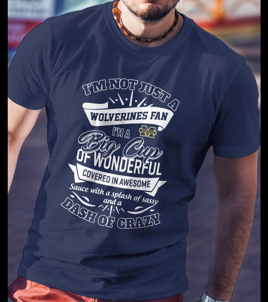 I'm Not Just A Wolverines Fan I'm A Big Cup Of Wonderful Covered In Awesome Dash Of Crazy Michigan Sauce With A Splash Of Sassy T-Shirt