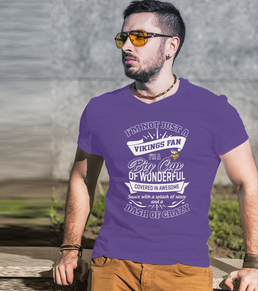 I'm Not Just A Vikings Fan I'm A Big Cup Of Wonderful Covered In Awesome Sauce With A Splash Of Sassy And A Dash Of Crazy T-Shirt