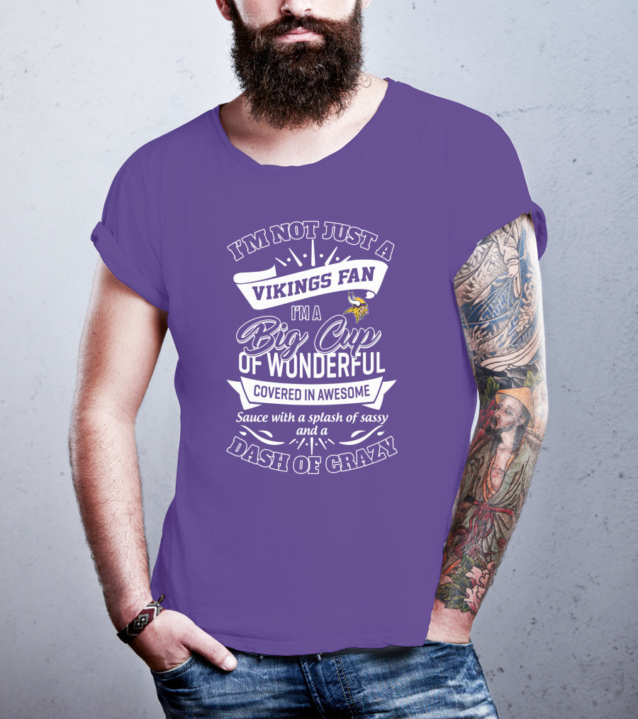 I'm Not Just A Vikings Fan I'm A Big Cup Of Wonderful Covered In Awesome Sauce With A Splash Of Sassy And A Dash Of Crazy T-Shirt