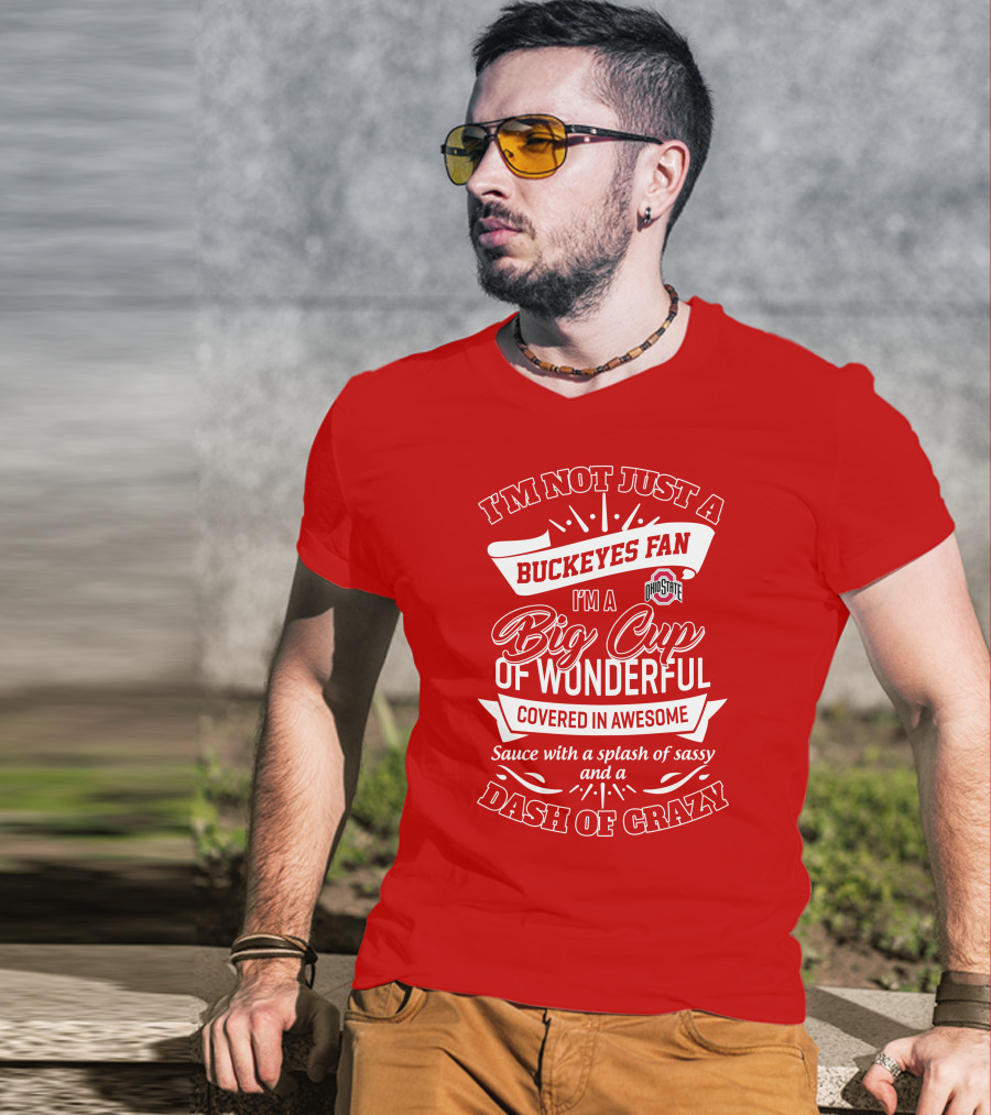 I'm Not Just A Buckeyes Fan I'm A Big Cup Of Wonderful Ohio State Covered In Awesome Sauce With A Splash Of Sassy And A Dash Of Crazy T-Shirt