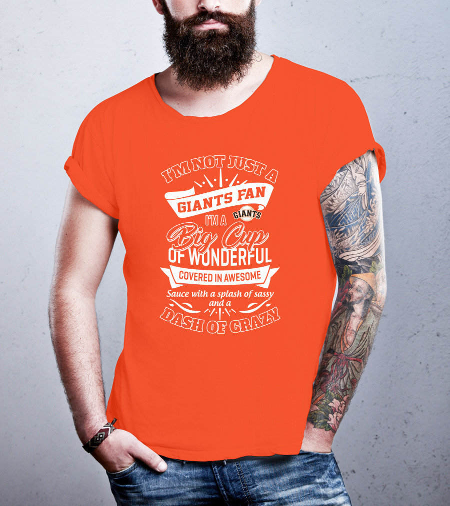 I'm Not Just A San Francisco Giants Fan I'm A Big Cup Of Wonderful Covered In Awesome Sauce With A Splash Of Sassy And A Dash Of Crazy T-Shirt