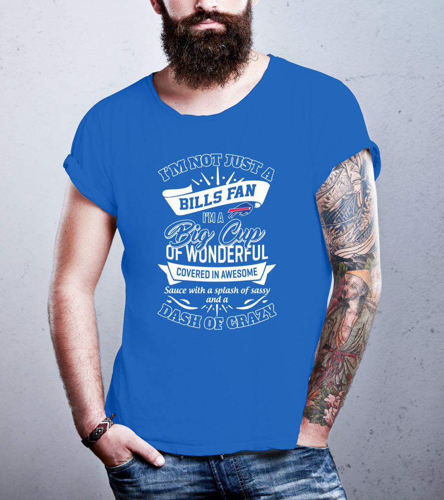 Buffalo Bills I'm Not Just A Fan I'm A Big Cup Of Wonderful Covered In Awesome Dash Of Crazy T-Shirt