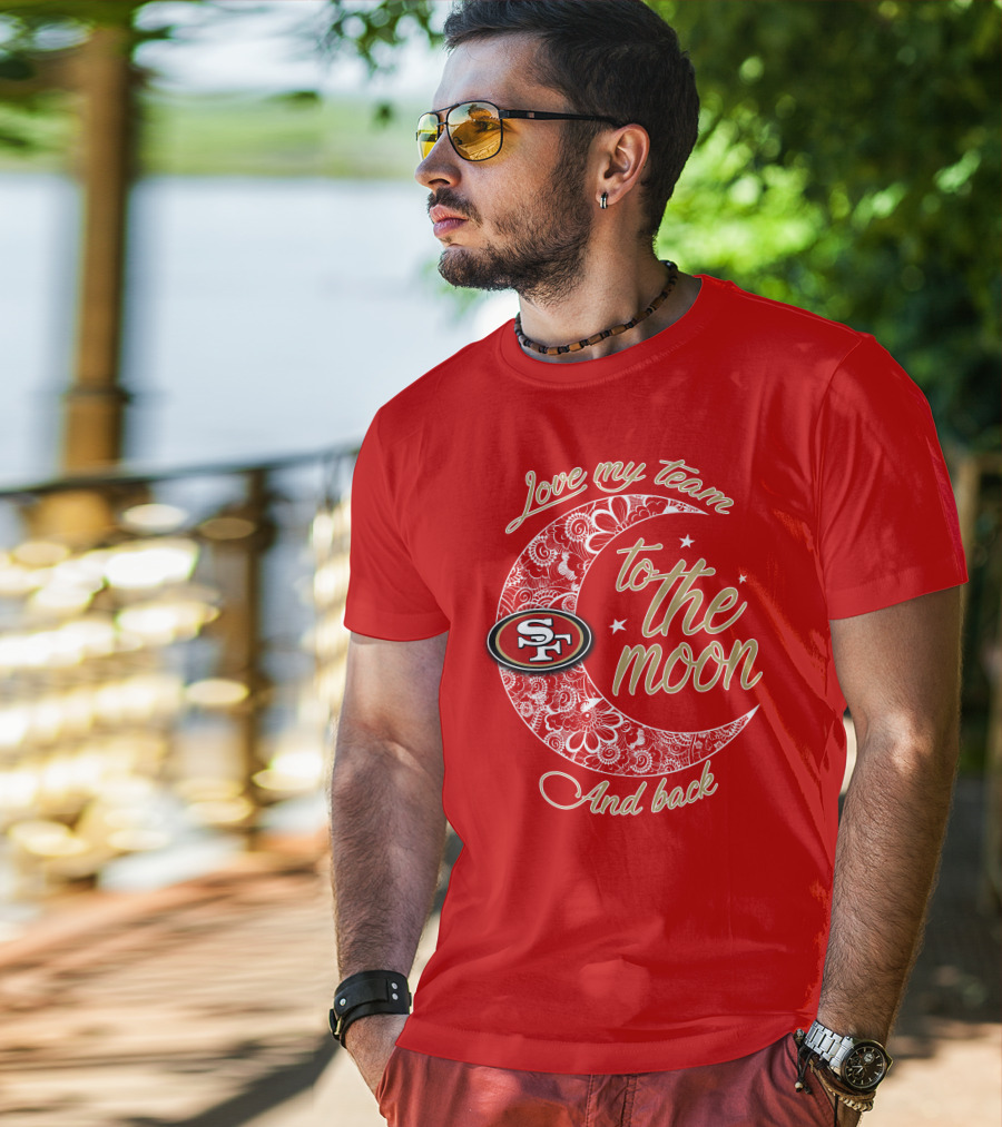 San Francisco 49ers Love My Team To The Moon And Back T-Shirt