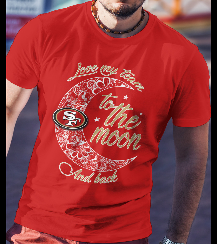 San Francisco 49ers Love My Team To The Moon And Back T-Shirt