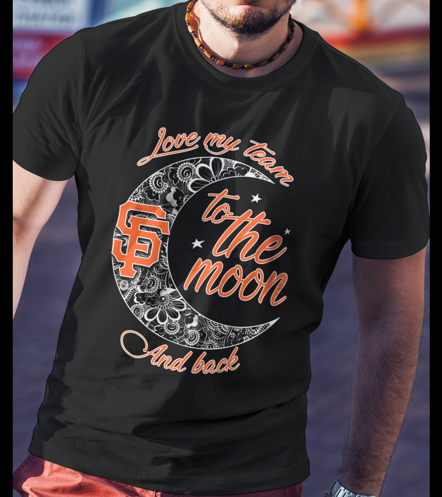 San Francisco Giants Love My Team To The Moon And Back T-Shirt