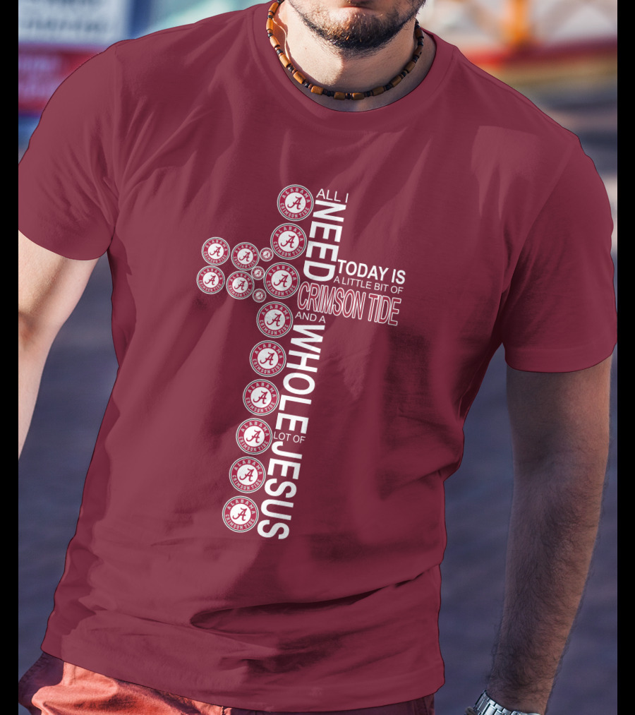 All I Need Today Is A Little Bit Of Crimson Tide Whole Lot Of Jesus Alabama A Cross T-Shirt