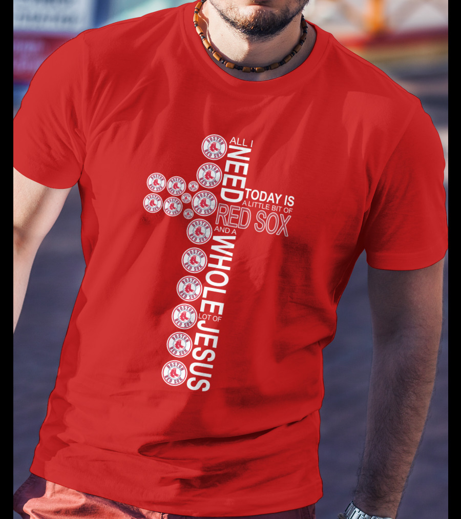 All I Need Today Is A Little Bit Of Boston Red Sox And A Whole Lot Of Jesus T-Shirt