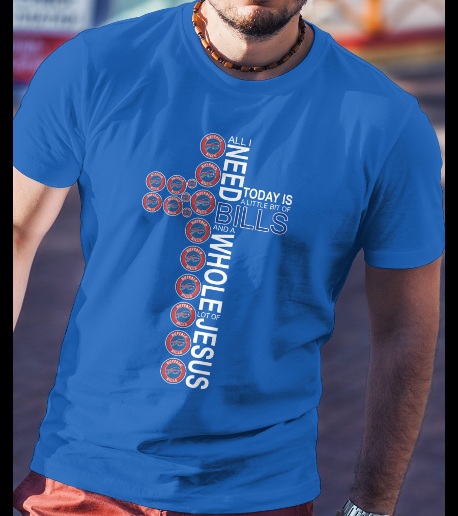 All I Need Today Is A Little Bit Of Bills And A Whole Lot Of Jesus Buffalo Bills Cross T-Shirt