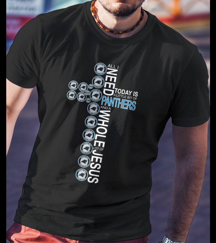 All I Need Today Is A Little Bit Of Panthers And A Whole Lot Of Jesus Carolina Panthers T-Shirt