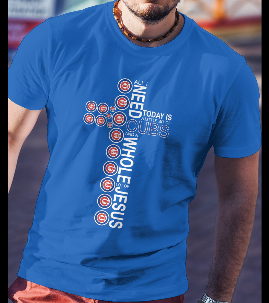 All I Need Today Is A Little Bit Of Cubs And A Whole Lot Of Jesus Cub T-Shirt