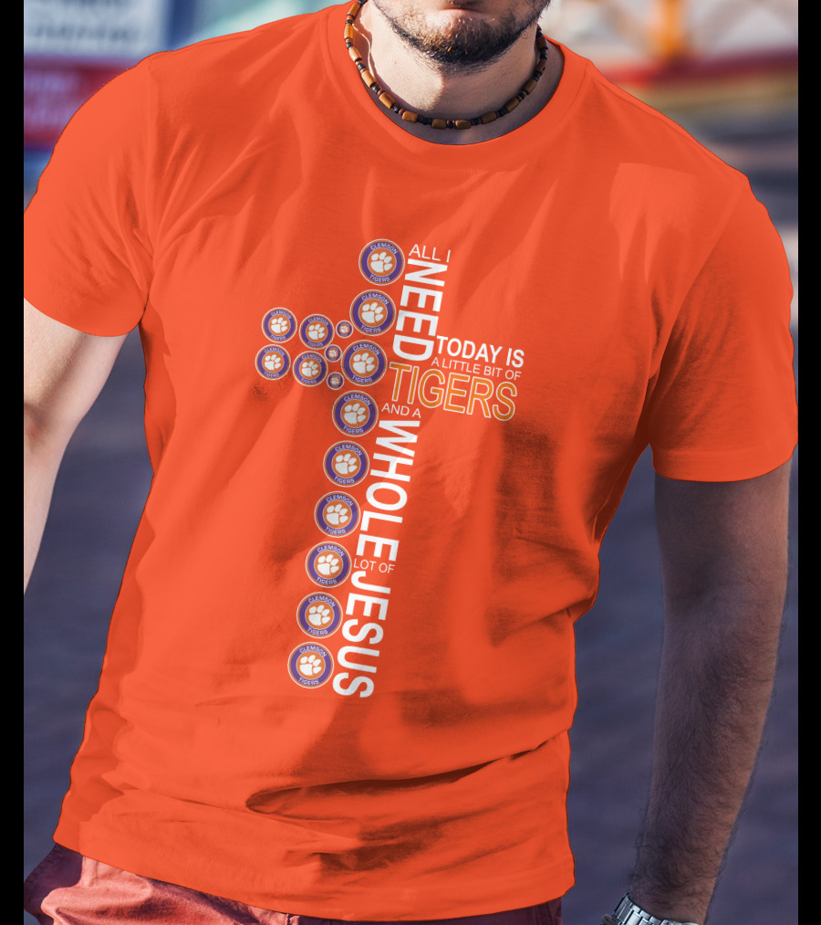 All I Need Today Is A Little Bit Of Clemson Tigers And A Whole Lot Of Jesus T-Shirt
