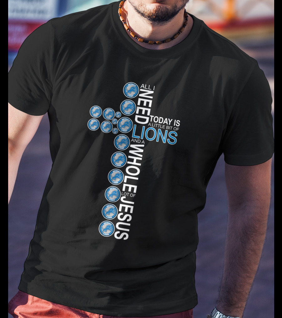 All I Need Today Is A Little Bit Of Lions And A Whole Lot Of Jesus Detroit Lions Cross T-Shirt