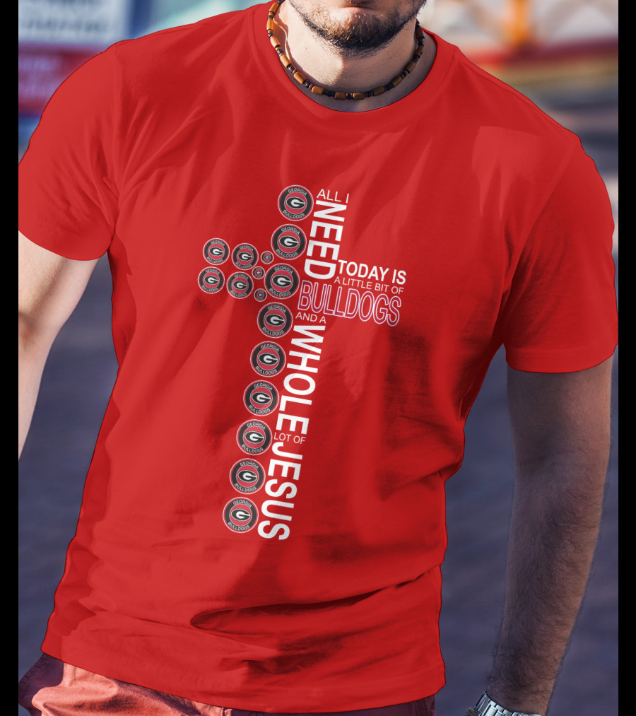 All I Need Today Is A Little Bit Of Georgia Bulldogs And A Whole Lot Of Jesus T-Shirt