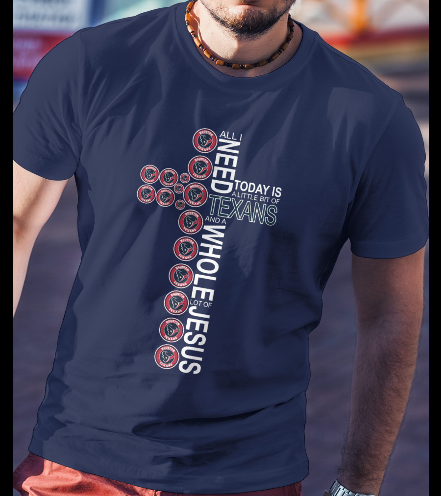 All I Need Today Is A Little Bit Of Texans And A Whole Lot Of Jesus Houston Texans T-Shirt