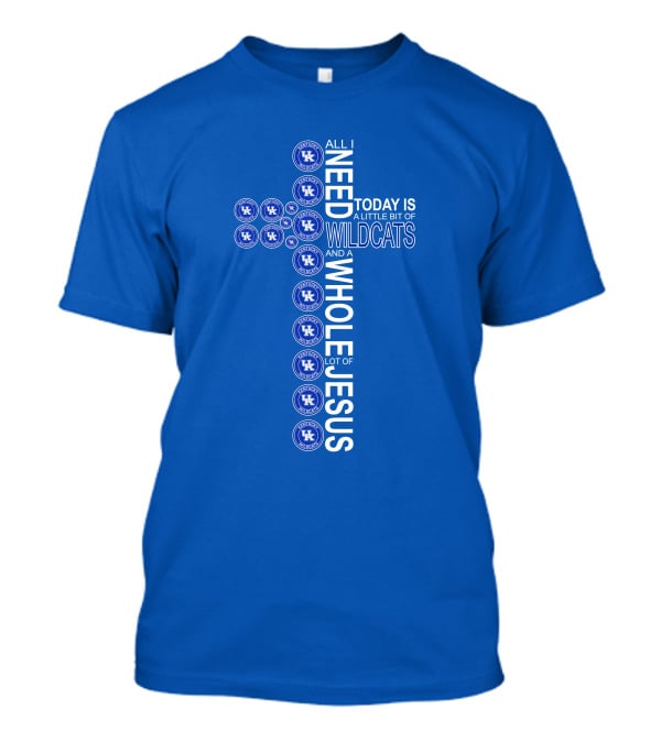 All I Need Today Is A Little Bit Of Wildcats And A Whole Lot Of Jesus Kentucky Wildcats T-Shirt