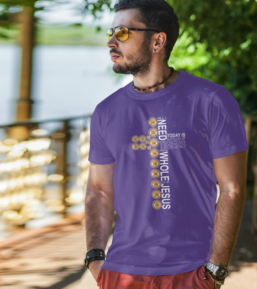 All I Need Today Is A Little Bit Of LSU Tigers And A Whole Lot Of Jesus T-Shirt