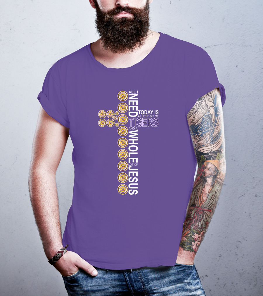 All I Need Today Is A Little Bit Of LSU Tigers And A Whole Lot Of Jesus T-Shirt