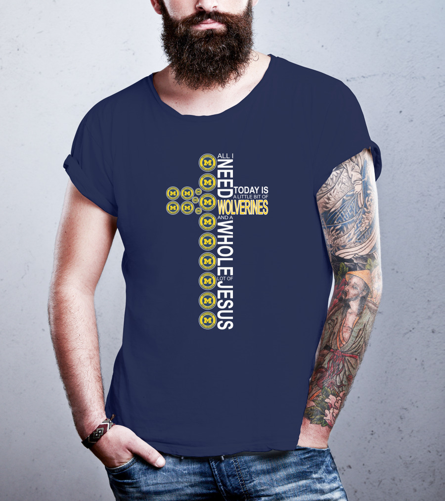 All I Need Today Is A Little Bit Of Michigan Wolverines And A Whole Lot Of Jesus Cross T-Shirt