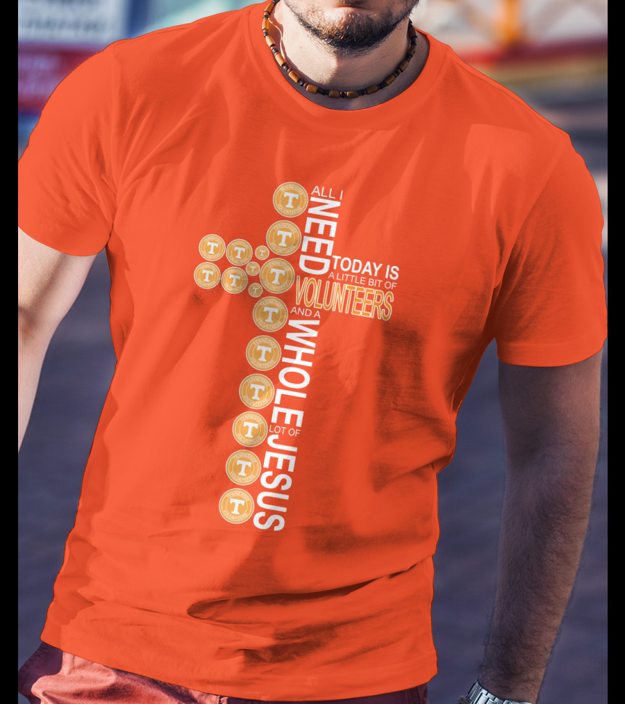 All I Need Today Is A Little Bit Of Volunteers And A Whole Lot Of Jesus Tennessee T-Shirt