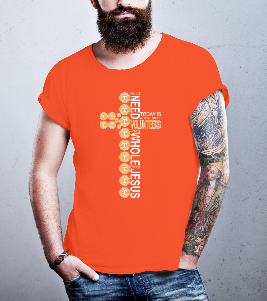 All I Need Today Is A Little Bit Of Volunteers And A Whole Lot Of Jesus Tennessee T-Shirt