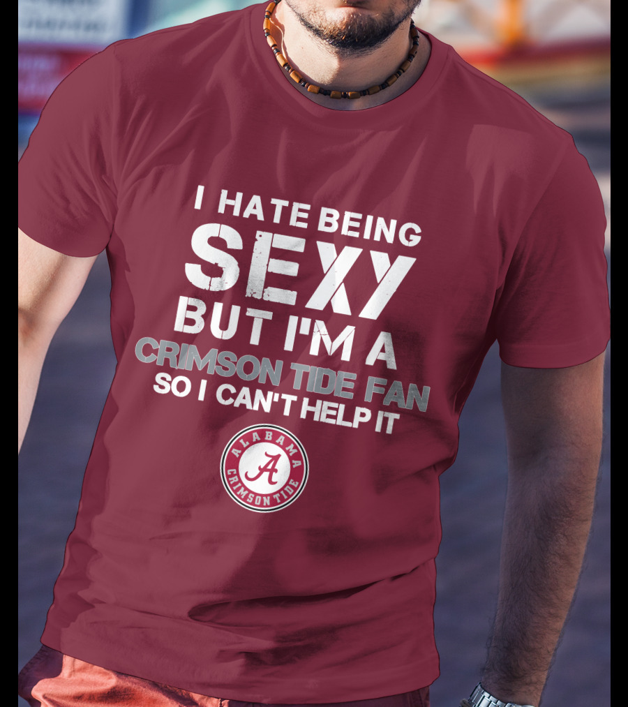 I Hate Being Sexy But I'm A Crimson Tide Fan So I Can't Help It Alabama Crimson Tide T-Shirt