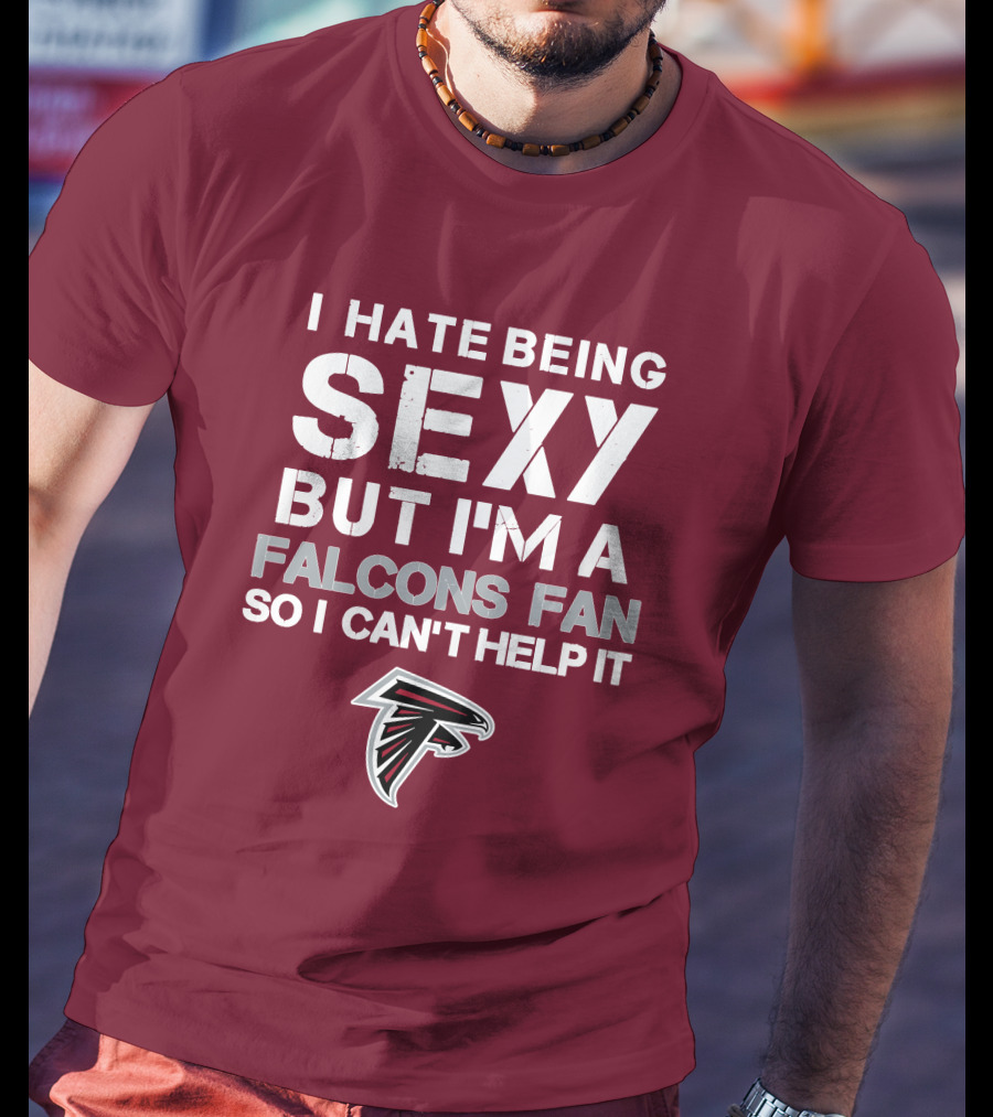 I Hate Being Sexy But I'm A Falcons Fan So I Can't Help It T-Shirt