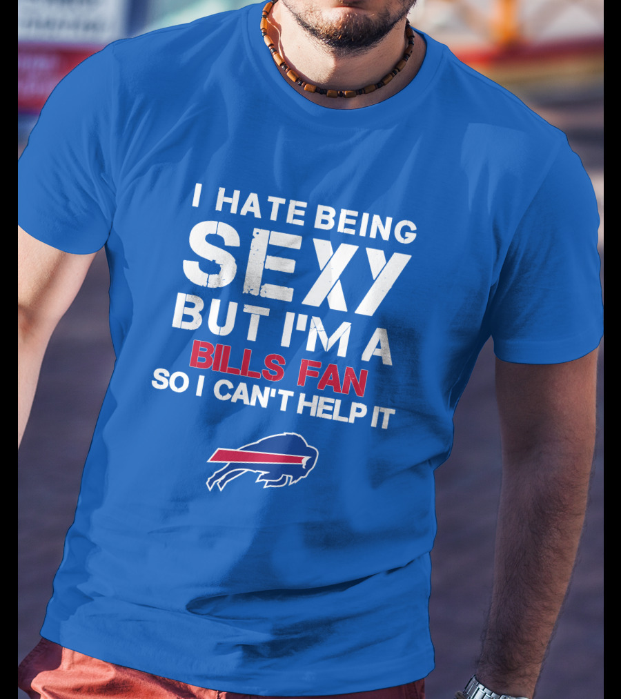 I Hate Being Sexy But I'm A Buffalo Bills Fan So I Can't Help It Bills Fan Buffalo T-Shirt