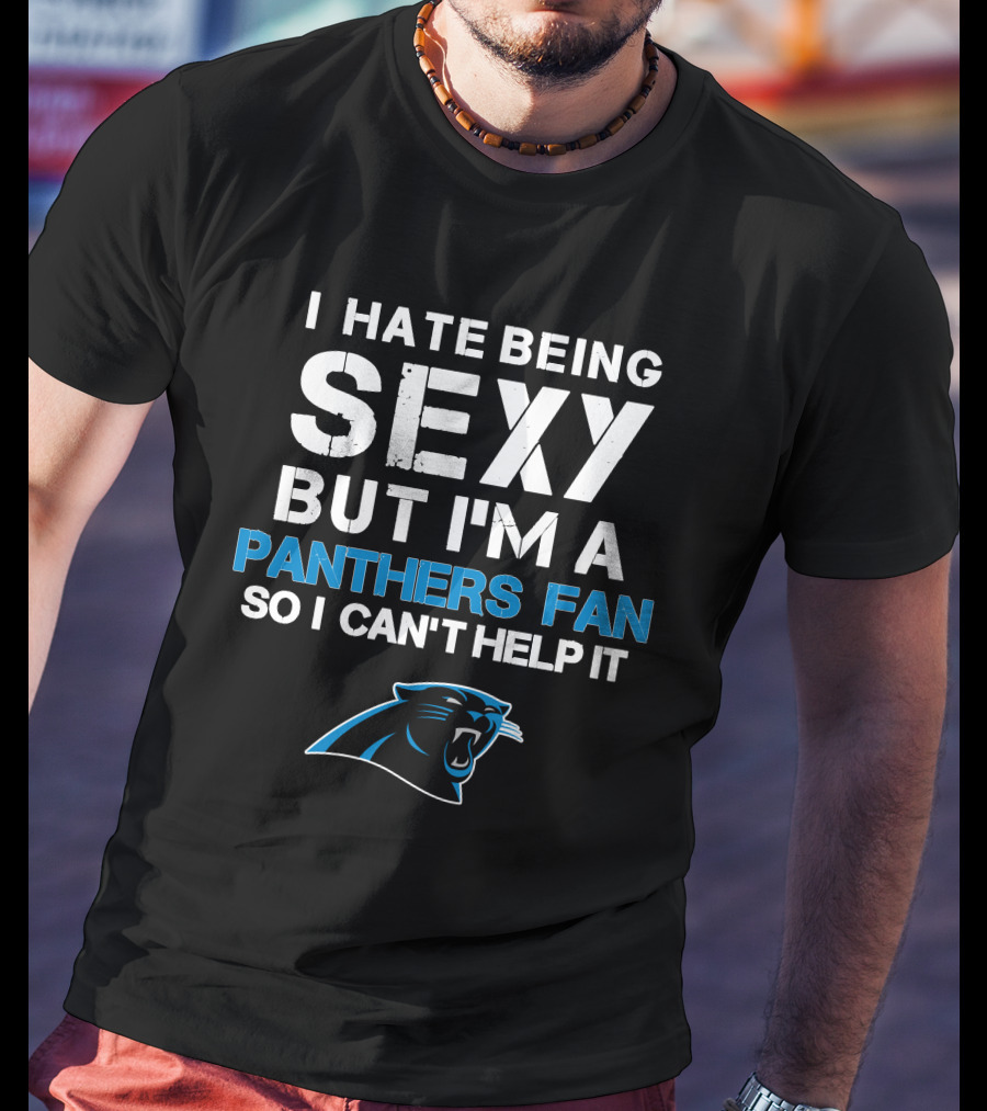 I Hate Being Sexy But I'm A Panthers Fan So I Can't Help It T-Shirt