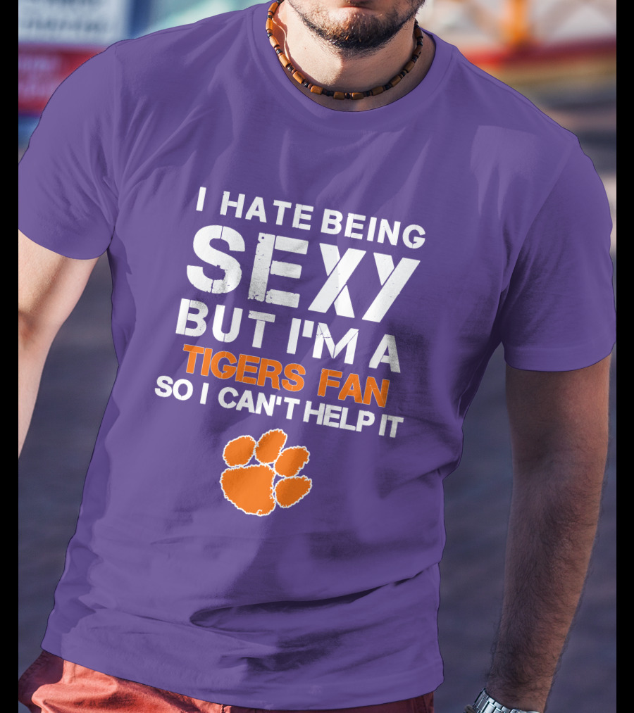 I Hate Being Sexy But I'm A Tigers Fan So I Can't Help It T-Shirt