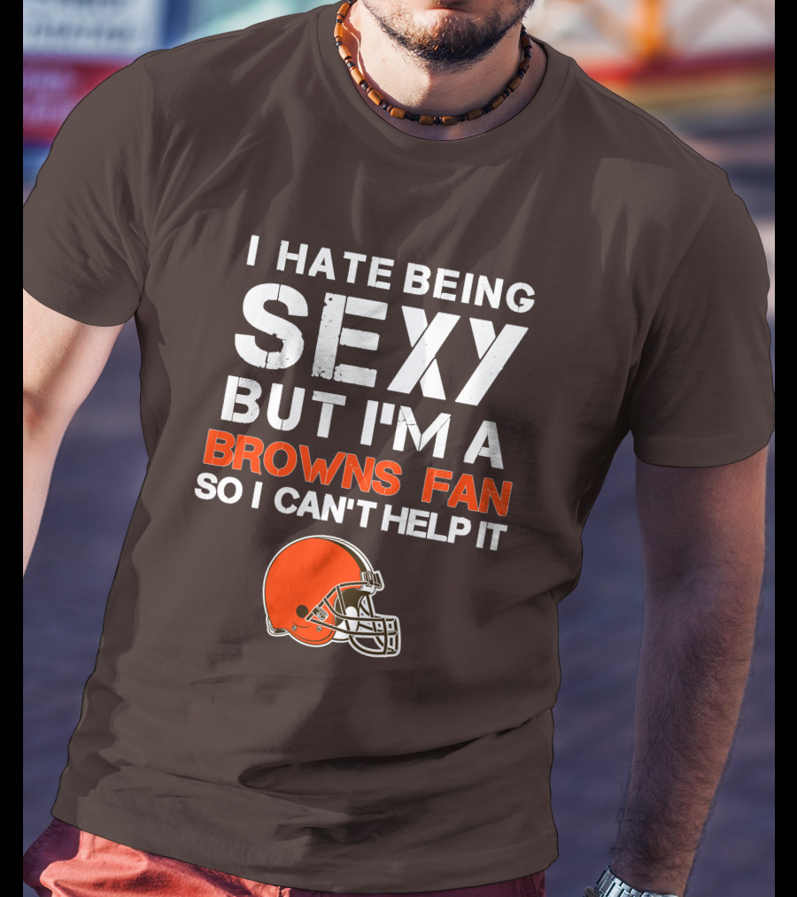 I Hate Being Sexy But I'm A Cleveland Browns Fan So I Can't Help It Browns Helmet T-Shirt